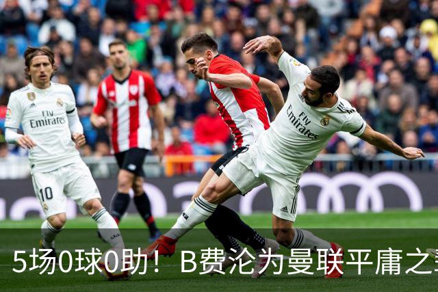 5场0球0助！B费沦为曼联平庸之辈，卡里克敢不敢让他坐板凳？